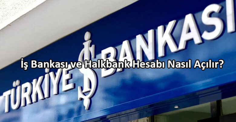 İş Bankası ve Halkbank Hesabı Nasıl Açılır